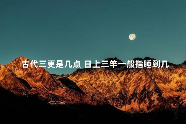 古代三更是几点 日上三竿一般指睡到几点